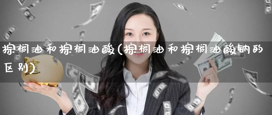 棕榈油和棕榈油酸(棕榈油和棕榈油酸钠的区别)_https://www.zzcnk.com_股指期货_第1张
