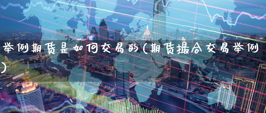 举例期货是如何交易的(期货撮合交易举例)_https://www.zzcnk.com_原油期货_第1张