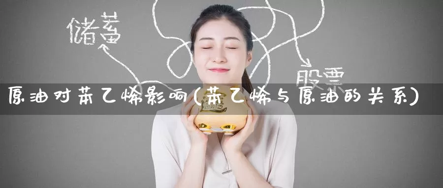 原油对苯乙烯影响(苯乙烯与原油的关系)_https://www.zzcnk.com_内盘期货_第1张
