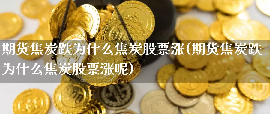 期货焦炭跌为什么焦炭股票涨(期货焦炭跌为什么焦炭股票涨呢)_https://www.zzcnk.com_纳指期货_第1张