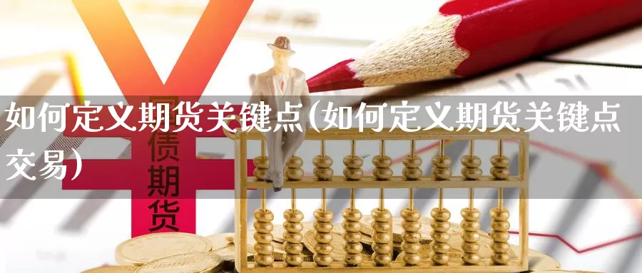 如何定义期货关键点(如何定义期货关键点交易)_https://www.zzcnk.com_原油期货_第1张