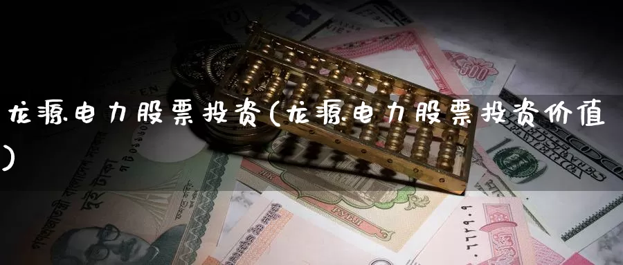 龙源电力股票投资(龙源电力股票投资价值)_https://www.zzcnk.com_理财_第1张