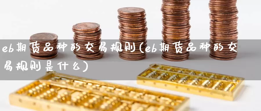 eb期货品种的交易规则(eb期货品种的交易规则是什么)_期货百科_第1张_国际期货直播室 eb期货品种的交易规则(eb期货品种的交易规则是什么)_https://www.zzcnk.com_期货百科_第1张