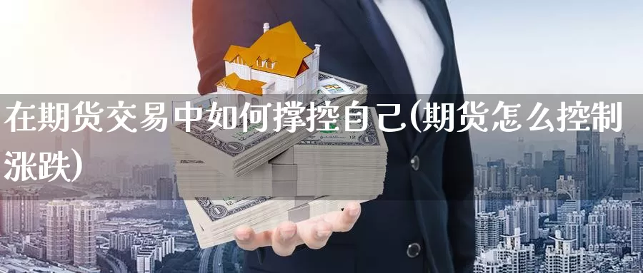 在期货交易中如何撑控自己(期货怎么控制涨跌)_https://www.zzcnk.com_恒生指数_第1张