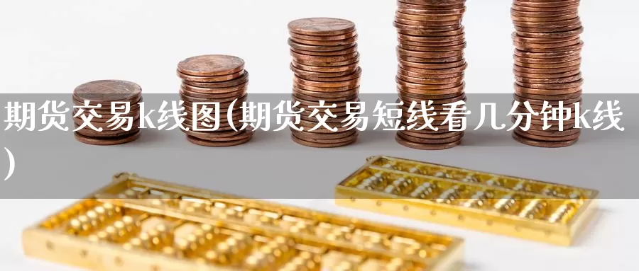 期货交易k线图(期货交易短线看几分钟k线)_https://www.zzcnk.com_恒生指数_第1张