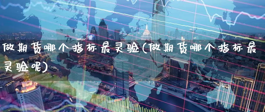 做期货哪个指标最灵验(做期货哪个指标最灵验呢)_原油期货_第1张_国际期货直播室 做期货哪个指标最灵验(做期货哪个指标最灵验呢)_https://www.zzcnk.com_原油期货_第1张