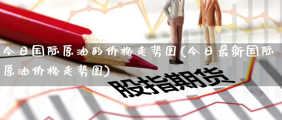 今日国际原油的价格走势图(今日最新国际原油价格走势图)_https://www.zzcnk.com_币圈资讯_第1张