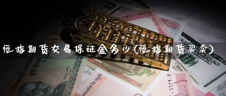恒指期货交易保证金多少(恒指期货买卖)_https://www.zzcnk.com_期货百科_第1张