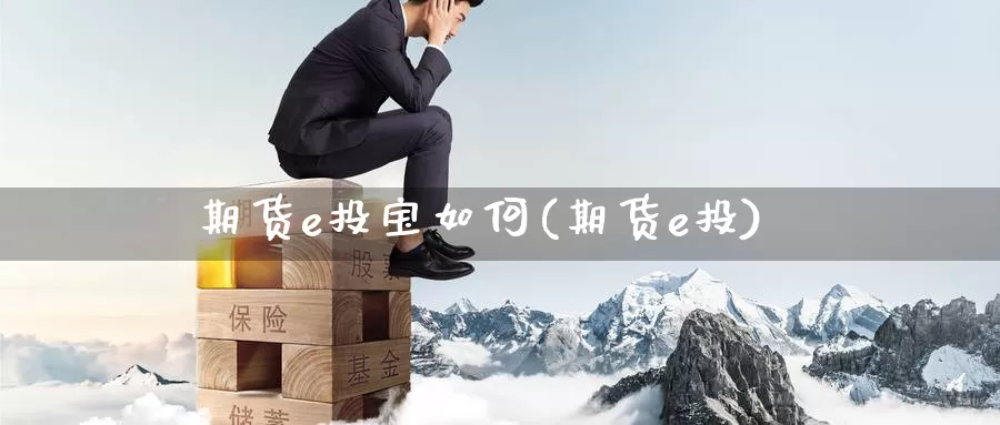 期货e投宝如何(期货e投)_https://www.zzcnk.com_纳指期货_第1张