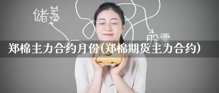 郑棉主力合约月份(郑棉期货主力合约)_https://www.zzcnk.com_股指期货_第1张