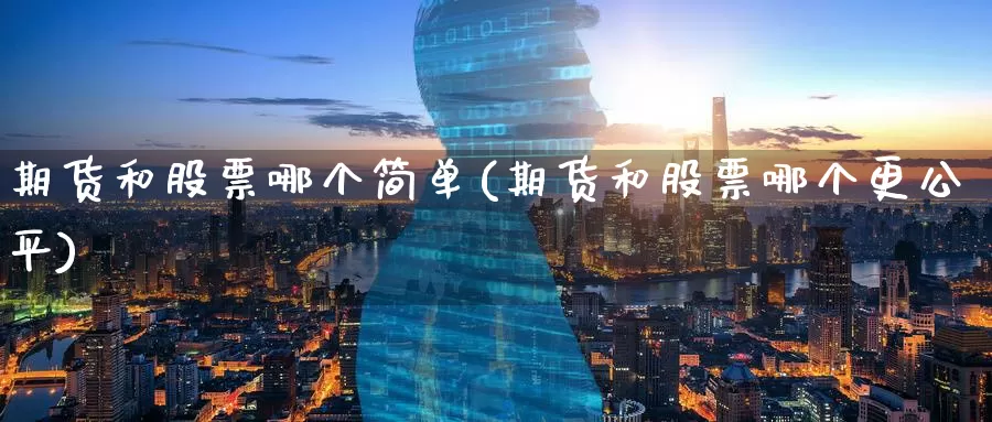 期货和股票哪个简单(期货和股票哪个更公平)_https://www.zzcnk.com_期货直播_第1张