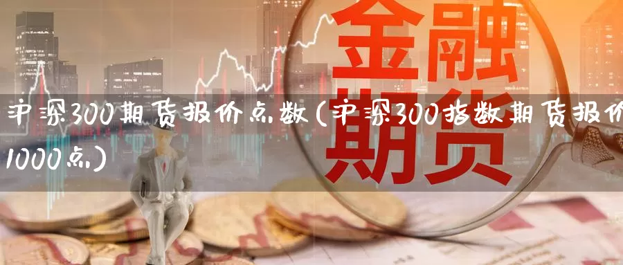 沪深300期货报价点数(沪深300指数期货报价1000点)_https://www.zzcnk.com_期货直播_第1张