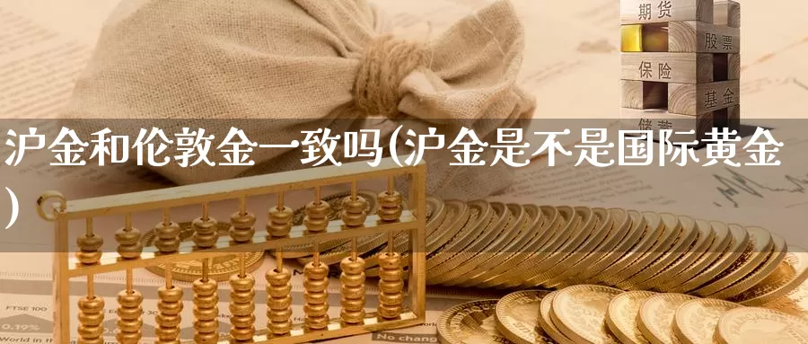 沪金和伦敦金一致吗(沪金是不是国际黄金)_https://www.zzcnk.com_恒生指数_第1张