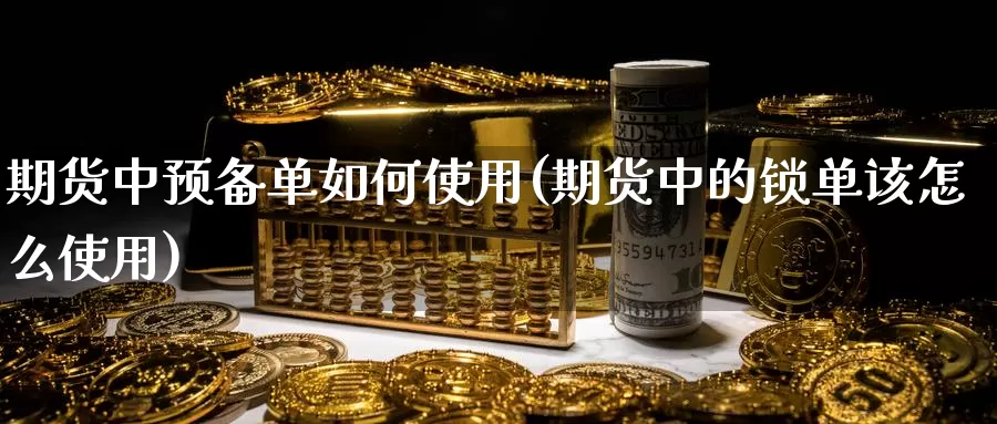 期货中预备单如何使用(期货中的锁单该怎么使用)_https://www.zzcnk.com_原油期货_第1张