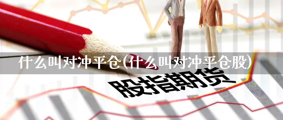 什么叫对冲平仓(什么叫对冲平仓股)_https://www.zzcnk.com_恒生指数_第1张
