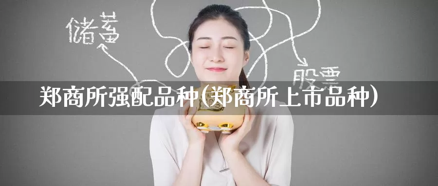 郑商所强配品种(郑商所上市品种)_https://www.zzcnk.com_股指期货_第1张