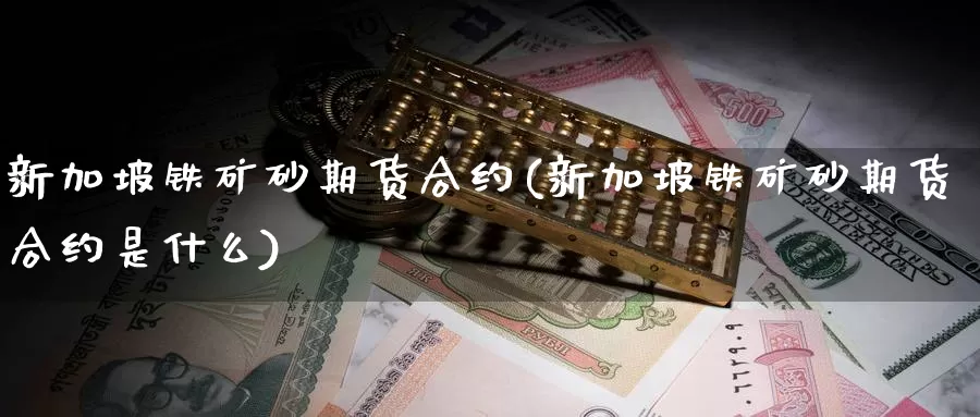 新加坡铁矿砂期货合约(新加坡铁矿砂期货合约是什么)_https://www.zzcnk.com_期货直播_第1张
