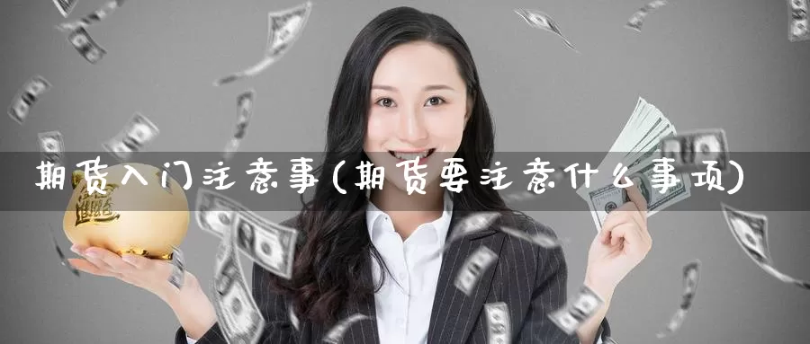 期货入门注意事(期货要注意什么事项)_https://www.zzcnk.com_恒生指数_第1张