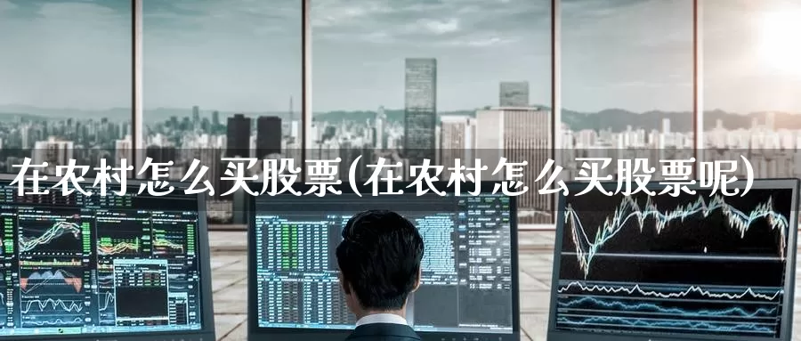 在农村怎么买股票(在农村怎么买股票呢)_https://www.zzcnk.com_股票_第1张
