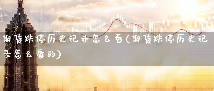 期货跌停历史记录怎么看(期货跌停历史记录怎么看的)_https://www.zzcnk.com_恒生指数_第1张