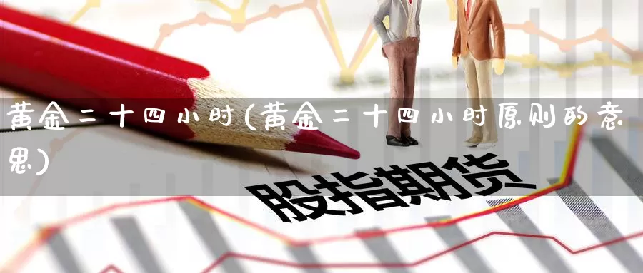 黄金二十四小时(黄金二十四小时原则的意思)_https://www.zzcnk.com_恒生指数_第1张
