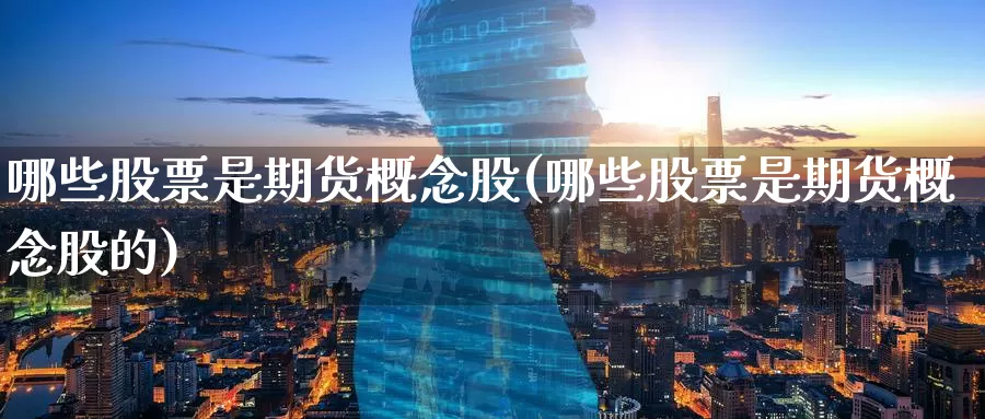 哪些股票是期货概念股(哪些股票是期货概念股的)_纳指期货_第1张_国际期货直播室 哪些股票是期货概念股(哪些股票是期货概念股的)_https://www.zzcnk.com_纳指期货_第1张