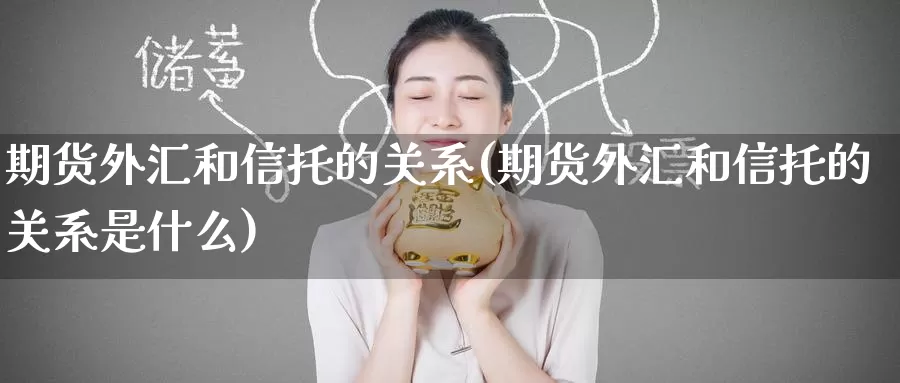 期货外汇和信托的关系(期货外汇和信托的关系是什么)_https://www.zzcnk.com_纳指期货_第1张