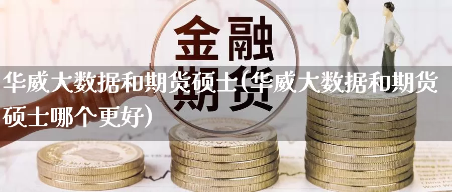 华威大数据和期货硕士(华威大数据和期货硕士哪个更好)_https://www.zzcnk.com_期货百科_第1张