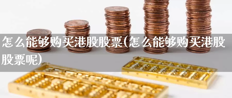 怎么能够购买港股股票(怎么能够购买港股股票呢)_https://www.zzcnk.com_股票_第1张