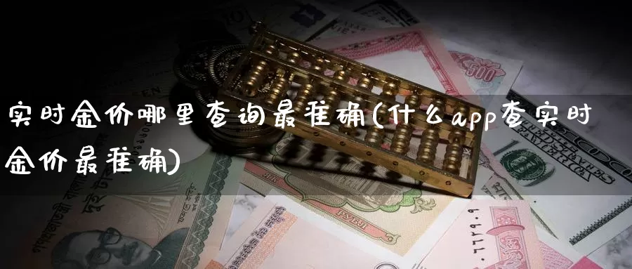 实时金价哪里查询最准确(什么app查实时金价最准确)_https://www.zzcnk.com_期货直播_第1张