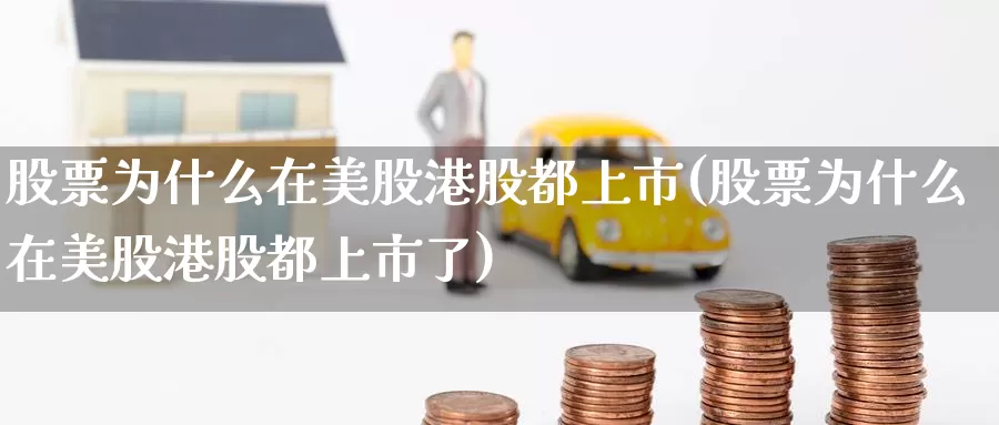 股票为什么在美股港股都上市(股票为什么在美股港股都上市了)_https://www.zzcnk.com_财经_第1张