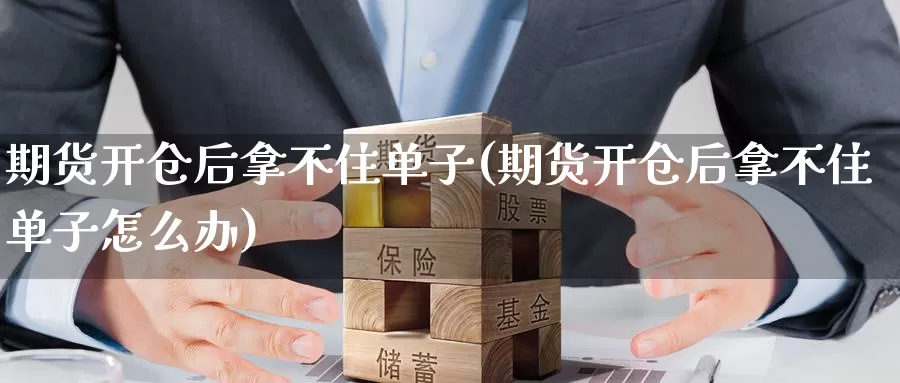 期货开仓后拿不住单子(期货开仓后拿不住单子怎么办)_原油期货_第1张_国际期货直播室 期货开仓后拿不住单子(期货开仓后拿不住单子怎么办)_https://www.zzcnk.com_原油期货_第1张