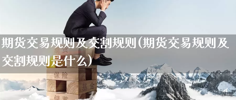 期货交易规则及交割规则(期货交易规则及交割规则是什么)_原油期货_第1张_国际期货直播室 期货交易规则及交割规则(期货交易规则及交割规则是什么)_https://www.zzcnk.com_原油期货_第1张