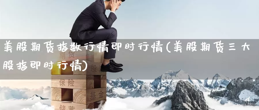 美股期货指数行情即时行情(美股期货三大股指即时行情)_https://www.zzcnk.com_理财_第1张