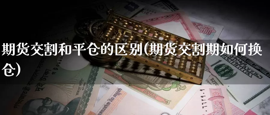 期货交割和平仓的区别(期货交割期如何换仓)_https://www.zzcnk.com_恒生指数_第1张
