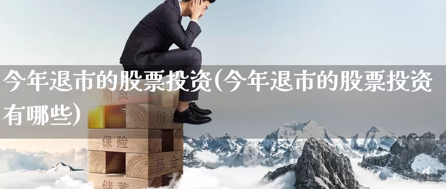 今年退市的股票投资(今年退市的股票投资有哪些)_https://www.zzcnk.com_股票_第1张