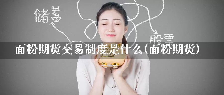 面粉期货交易制度是什么(面粉期货)_原油期货_第1张_国际期货直播室 面粉期货交易制度是什么(面粉期货)_https://www.zzcnk.com_原油期货_第1张