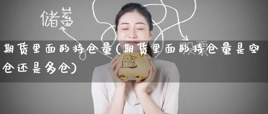 期货里面的持仓量(期货里面的持仓量是空仓还是多仓)_https://www.zzcnk.com_期货直播_第1张