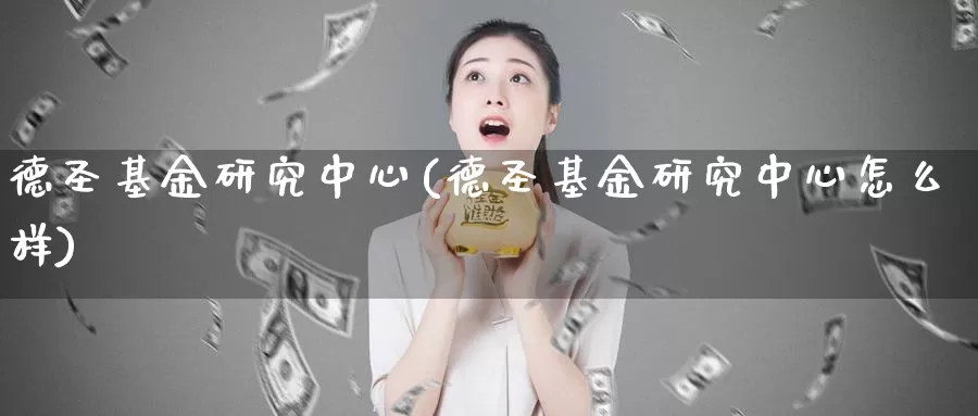 德圣基金研究中心(德圣基金研究中心怎么样)_https://www.zzcnk.com_基金_第1张