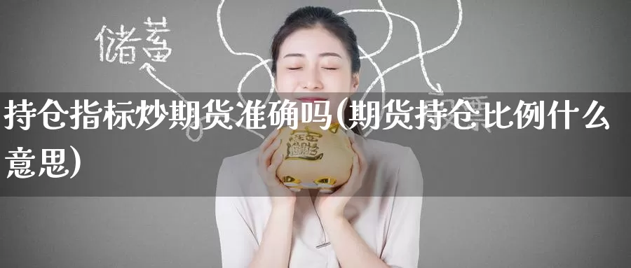 持仓指标炒期货准确吗(期货持仓比例什么意思)_https://www.zzcnk.com_原油期货_第1张