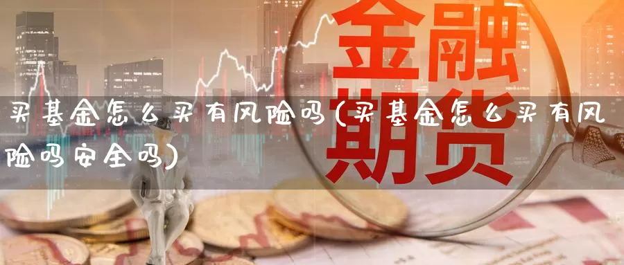 买基金怎么买有风险吗(买基金怎么买有风险吗安全吗)_https://www.zzcnk.com_基金_第1张