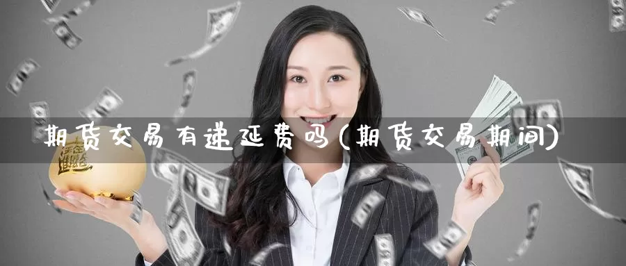 期货交易有递延费吗(期货交易期间)_https://www.zzcnk.com_恒生指数_第1张