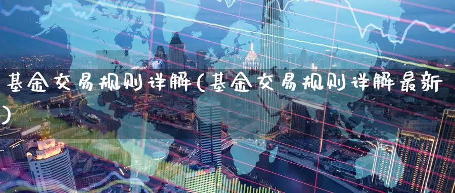 基金交易规则详解(基金交易规则详解最新)_https://www.zzcnk.com_理财_第1张
