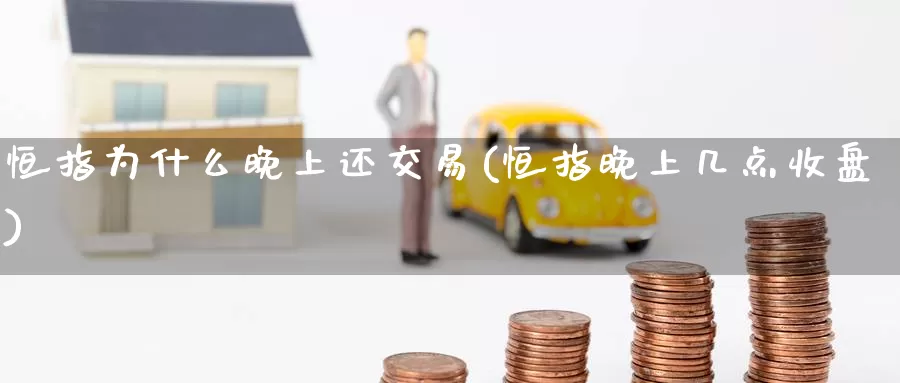恒指为什么晚上还交易(恒指晚上几点收盘)_https://www.zzcnk.com_恒生指数_第1张