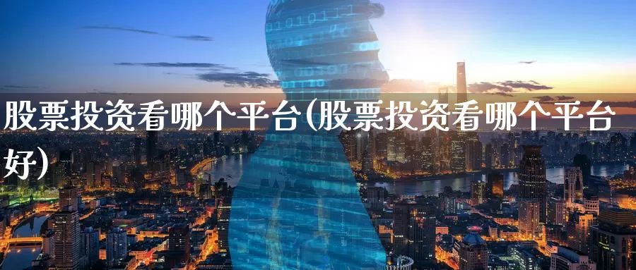 股票投资看哪个平台(股票投资看哪个平台好)_https://www.zzcnk.com_股票_第1张