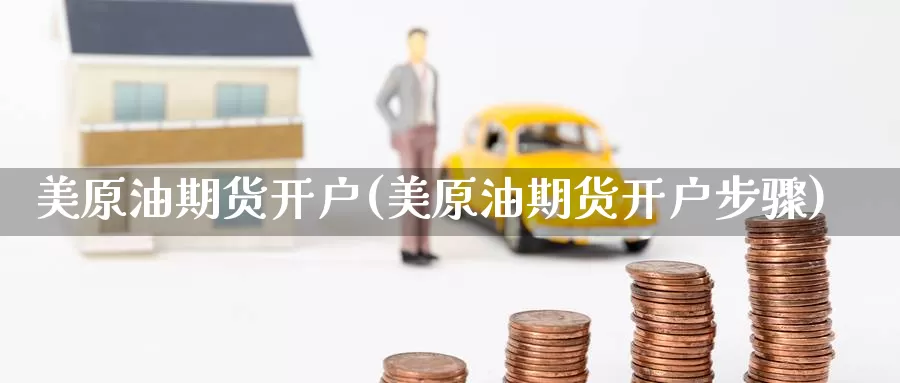 美原油期货开户(美原油期货开户步骤)_https://www.zzcnk.com_期货_第1张