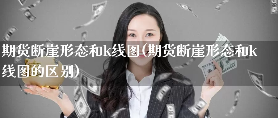 期货断崖形态和k线图(期货断崖形态和k线图的区别)_纳指期货_第1张_国际期货直播室 期货断崖形态和k线图(期货断崖形态和k线图的区别)_https://www.zzcnk.com_纳指期货_第1张