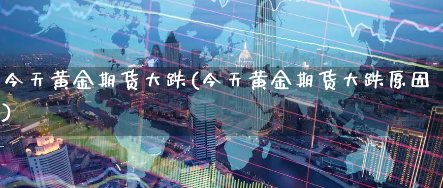 今天黄金期货大跌(今天黄金期货大跌原因)_https://www.zzcnk.com_财经_第1张