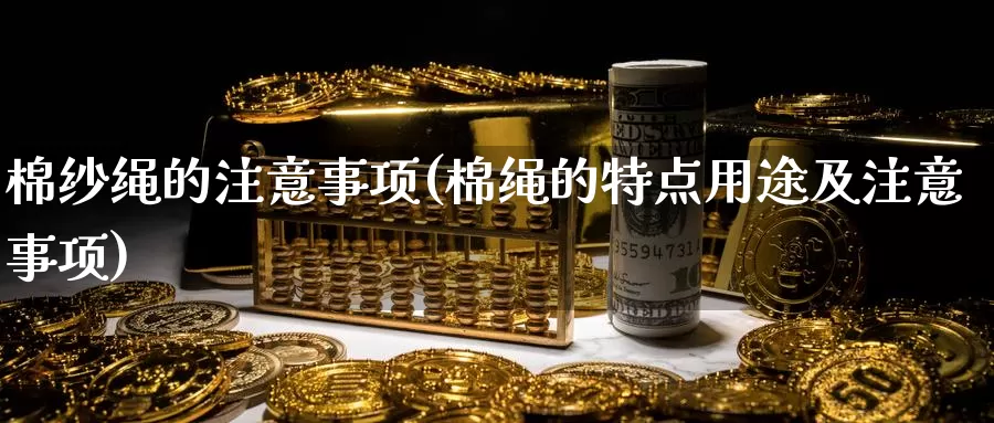 棉纱绳的注意事项(棉绳的特点用途及注意事项)_https://www.zzcnk.com_股指期货_第1张