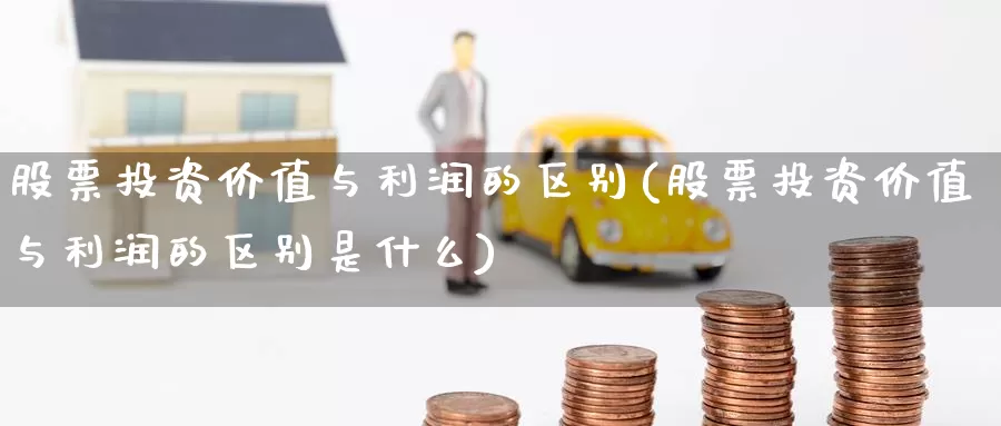 股票投资价值与利润的区别(股票投资价值与利润的区别是什么)_https://www.zzcnk.com_理财_第1张